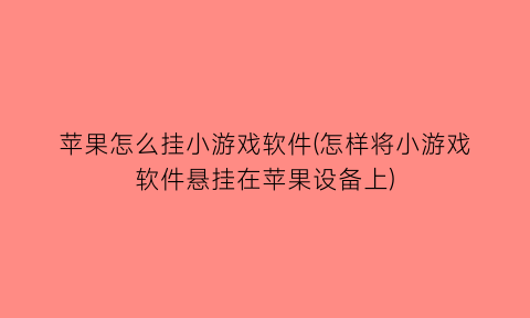 苹果怎么挂小游戏软件(怎样将小游戏软件悬挂在苹果设备上)