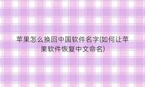“苹果怎么换回中国软件名字(如何让苹果软件恢复中文命名)