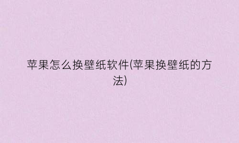 “苹果怎么换壁纸软件(苹果换壁纸的方法)