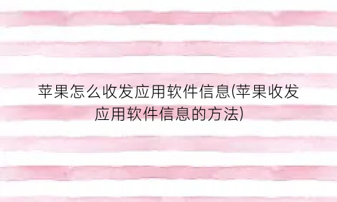 “苹果怎么收发应用软件信息(苹果收发应用软件信息的方法)