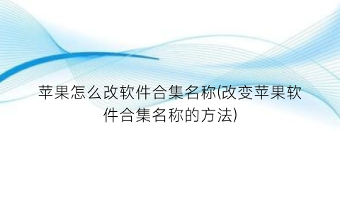 苹果怎么改软件合集名称(改变苹果软件合集名称的方法)