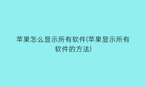 苹果怎么显示所有软件(苹果显示所有软件的方法)