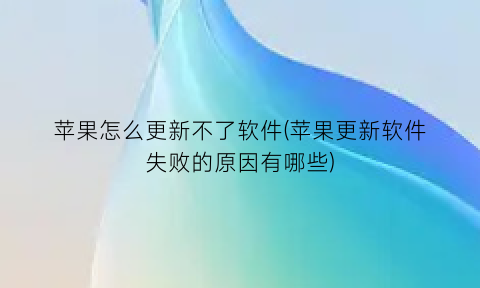 “苹果怎么更新不了软件(苹果更新软件失败的原因有哪些)