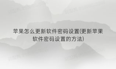 苹果怎么更新软件密码设置(更新苹果软件密码设置的方法)