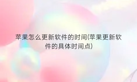 苹果怎么更新软件的时间(苹果更新软件的具体时间点)