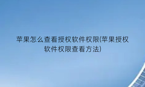 “苹果怎么查看授权软件权限(苹果授权软件权限查看方法)