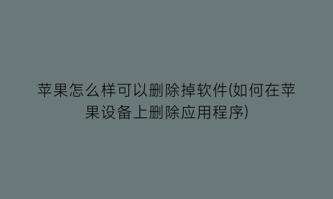 苹果怎么样可以删除掉软件(如何在苹果设备上删除应用程序)