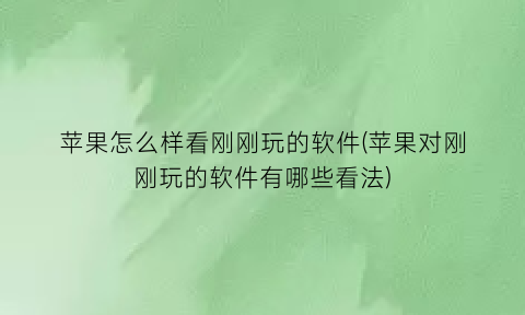 苹果怎么样看刚刚玩的软件(苹果对刚刚玩的软件有哪些看法)