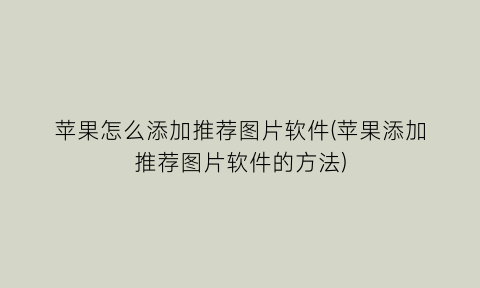 苹果怎么添加推荐图片软件(苹果添加推荐图片软件的方法)