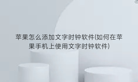 “苹果怎么添加文字时钟软件(如何在苹果手机上使用文字时钟软件)