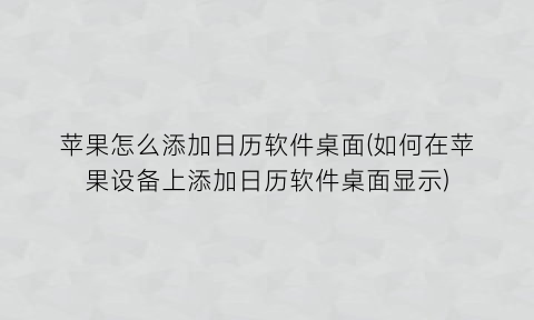 “苹果怎么添加日历软件桌面(如何在苹果设备上添加日历软件桌面显示)