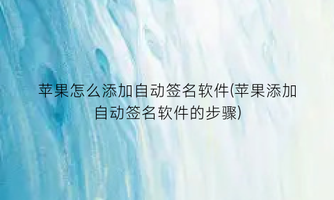 “苹果怎么添加自动签名软件(苹果添加自动签名软件的步骤)