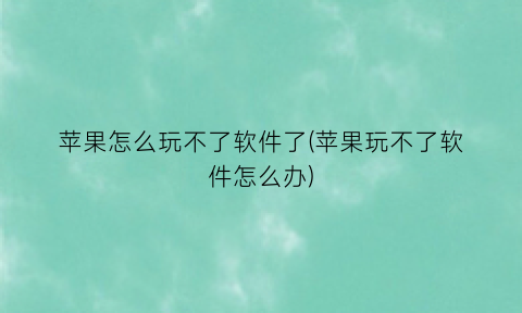 苹果怎么玩不了软件了(苹果玩不了软件怎么办)