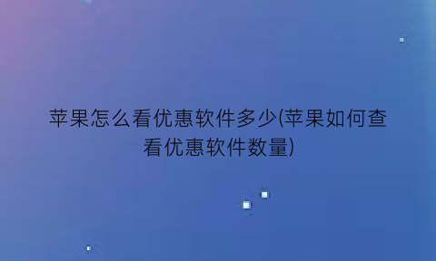 苹果怎么看优惠软件多少(苹果如何查看优惠软件数量)