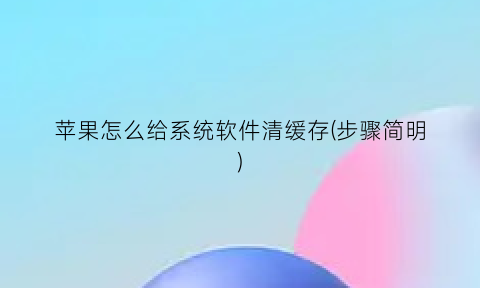 “苹果怎么给系统软件清缓存(步骤简明)