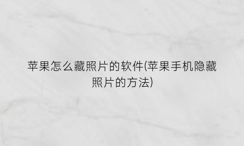 “苹果怎么藏照片的软件(苹果手机隐藏照片的方法)