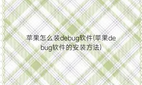 苹果怎么装debug软件(苹果debug软件的安装方法)