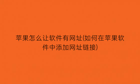 苹果怎么让软件有网址(如何在苹果软件中添加网址链接)