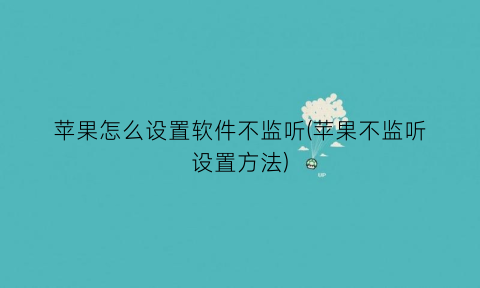 “苹果怎么设置软件不监听(苹果不监听设置方法)
