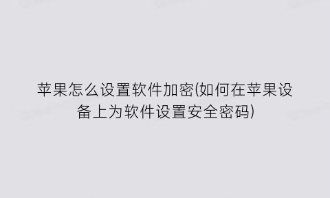 苹果怎么设置软件加密(如何在苹果设备上为软件设置安全密码)