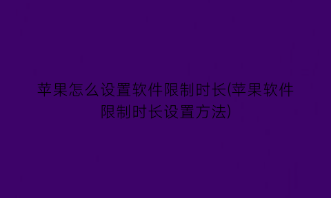 苹果怎么设置软件限制时长(苹果软件限制时长设置方法)