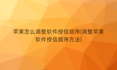 “苹果怎么调整软件授信顺序(调整苹果软件授信顺序方法)