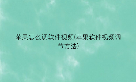 “苹果怎么调软件视频(苹果软件视频调节方法)