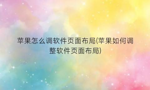 “苹果怎么调软件页面布局(苹果如何调整软件页面布局)