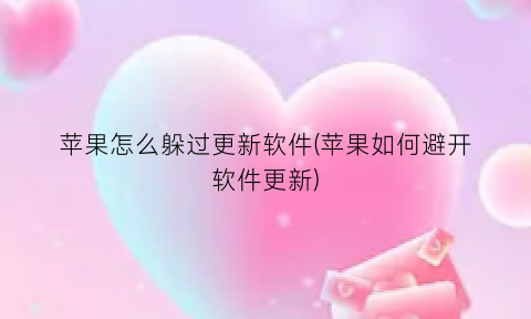 “苹果怎么躲过更新软件(苹果如何避开软件更新)