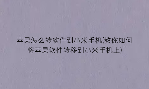 苹果怎么转软件到小米手机(教你如何将苹果软件转移到小米手机上)