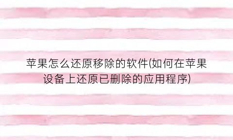 苹果怎么还原移除的软件(如何在苹果设备上还原已删除的应用程序)