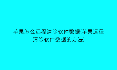 苹果怎么远程清除软件数据(苹果远程清除软件数据的方法)