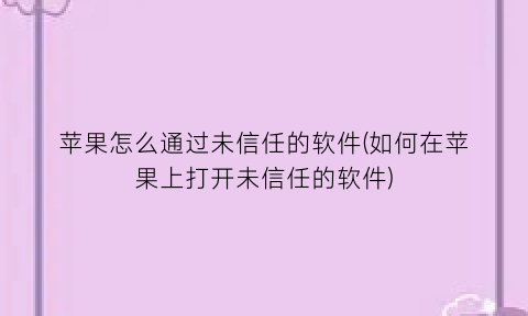 苹果怎么通过未信任的软件(如何在苹果上打开未信任的软件)