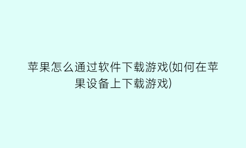 苹果怎么通过软件下载游戏(如何在苹果设备上下载游戏)