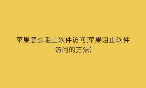 苹果怎么阻止软件访问(苹果阻止软件访问的方法)