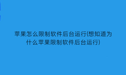 苹果怎么限制软件后台运行(想知道为什么苹果限制软件后台运行)