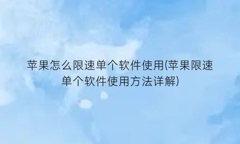 “苹果怎么限速单个软件使用(苹果限速单个软件使用方法详解)