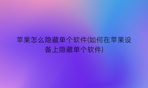 苹果怎么隐藏单个软件(如何在苹果设备上隐藏单个软件)