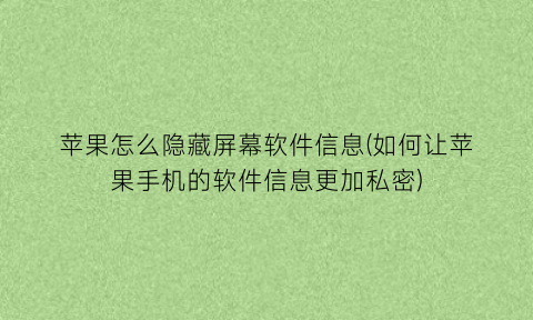 苹果怎么隐藏屏幕软件信息(如何让苹果手机的软件信息更加私密)