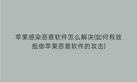 “苹果感染恶意软件怎么解决(如何有效抵御苹果恶意软件的攻击)