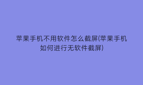 苹果手机不用软件怎么截屏(苹果手机如何进行无软件截屏)