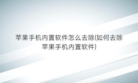 “苹果手机内置软件怎么去除(如何去除苹果手机内置软件)