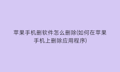 苹果手机删软件怎么删除(如何在苹果手机上删除应用程序)