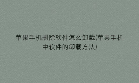 苹果手机删除软件怎么卸载(苹果手机中软件的卸载方法)