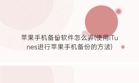 “苹果手机备份软件怎么弄(使用iTunes进行苹果手机备份的方法)