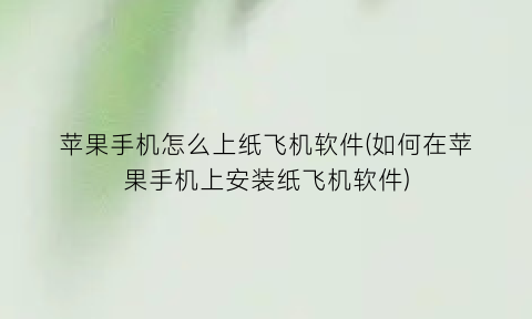 苹果手机怎么上纸飞机软件(如何在苹果手机上安装纸飞机软件)