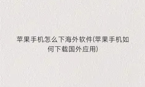 “苹果手机怎么下海外软件(苹果手机如何下载国外应用)