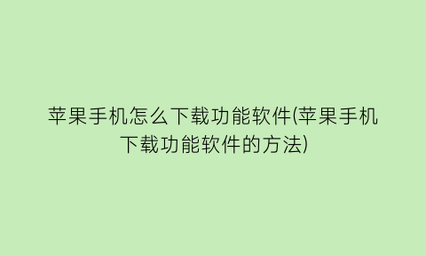 苹果手机怎么下载功能软件(苹果手机下载功能软件的方法)