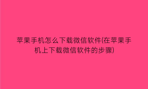 苹果手机怎么下载微信软件(在苹果手机上下载微信软件的步骤)