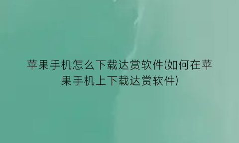 苹果手机怎么下载达赏软件(如何在苹果手机上下载达赏软件)